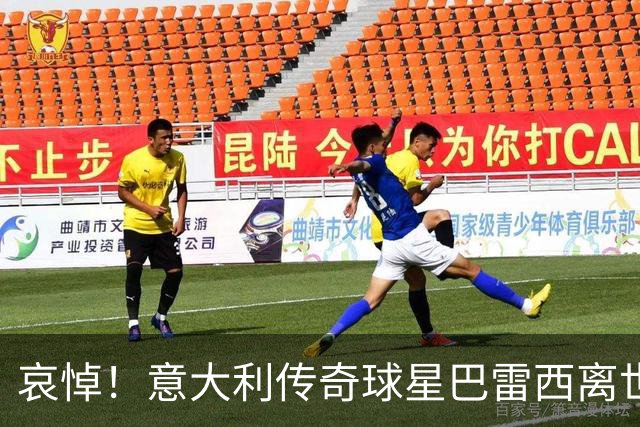 哀悼！意大利传奇球星巴雷西离世 享年66岁